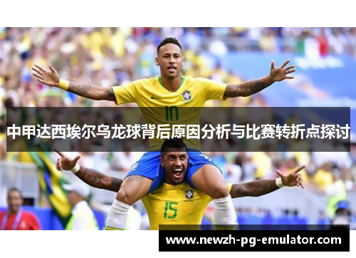 中甲达西埃尔乌龙球背后原因分析与比赛转折点探讨