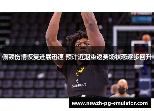 佩顿伤情恢复进展迅速 预计近期重返赛场状态逐步回升
