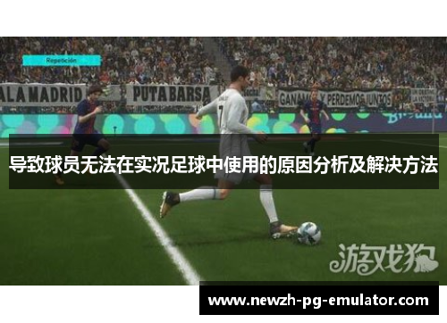 导致球员无法在实况足球中使用的原因分析及解决方法