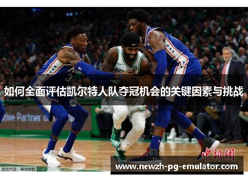 如何全面评估凯尔特人队夺冠机会的关键因素与挑战