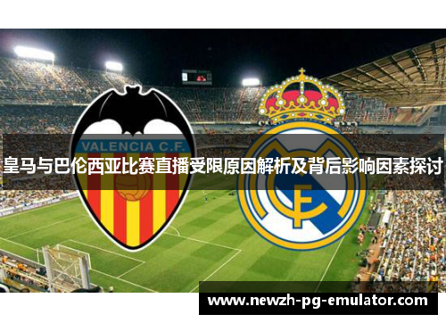 皇马与巴伦西亚比赛直播受限原因解析及背后影响因素探讨