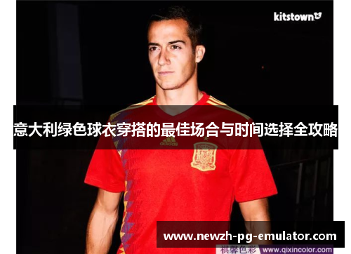 意大利绿色球衣穿搭的最佳场合与时间选择全攻略