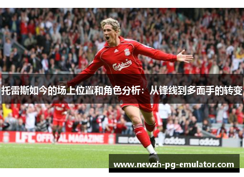 托雷斯如今的场上位置和角色分析：从锋线到多面手的转变