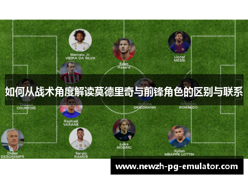 如何从战术角度解读莫德里奇与前锋角色的区别与联系