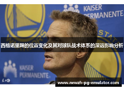 西格诺里踢的位置变化及其对球队战术体系的深远影响分析