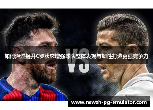 如何通过提升C罗状态增强球队整体表现与韧性打造更强竞争力