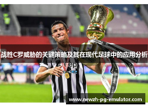 战胜C罗威胁的关键策略及其在现代足球中的应用分析