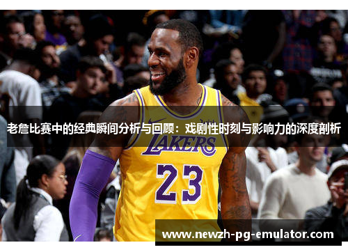 老詹比赛中的经典瞬间分析与回顾：戏剧性时刻与影响力的深度剖析