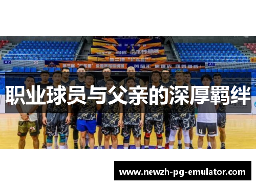 职业球员与父亲的深厚羁绊