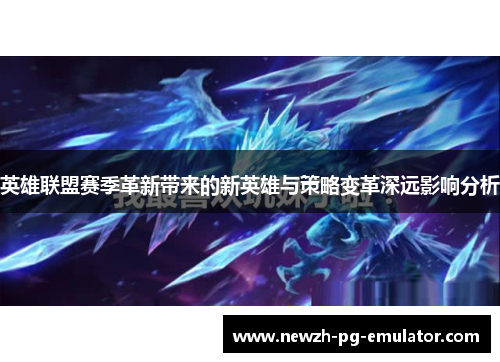 英雄联盟赛季革新带来的新英雄与策略变革深远影响分析