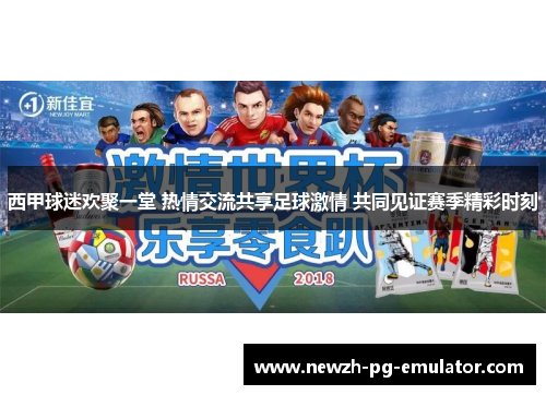 西甲球迷欢聚一堂 热情交流共享足球激情 共同见证赛季精彩时刻