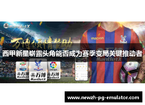 西甲新星崭露头角能否成为赛季变局关键推动者