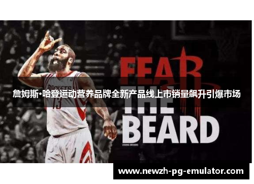 詹姆斯·哈登运动营养品牌全新产品线上市销量飙升引爆市场