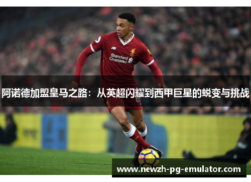 阿诺德加盟皇马之路：从英超闪耀到西甲巨星的蜕变与挑战