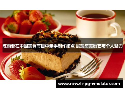 陈雨菲在中国美食节目中亲手制作甜点 展现甜美厨艺与个人魅力