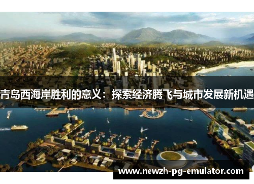 青岛西海岸胜利的意义：探索经济腾飞与城市发展新机遇