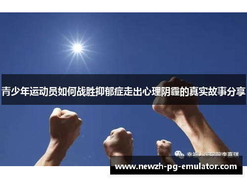 青少年运动员如何战胜抑郁症走出心理阴霾的真实故事分享 青少年运动员如何战胜抑郁症走出心理阴霾的真实故事分享