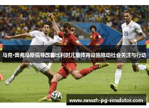 马克·奥弗马斯倡导改善比利时儿童体育设施推动社会关注与行动