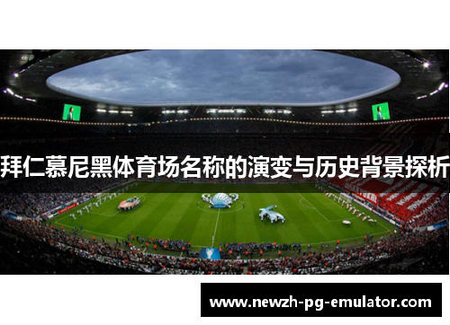 拜仁慕尼黑体育场名称的演变与历史背景探析