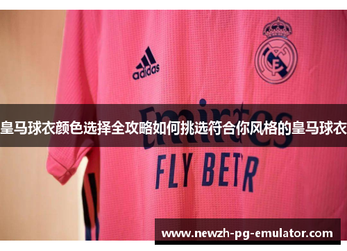 皇马球衣颜色选择全攻略如何挑选符合你风格的皇马球衣