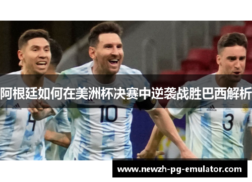 阿根廷如何在美洲杯决赛中逆袭战胜巴西解析