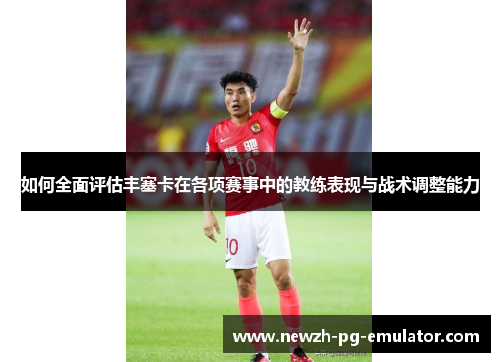 如何全面评估丰塞卡在各项赛事中的教练表现与战术调整能力