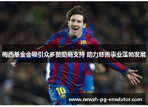 梅西基金会吸引众多赞助商支持 助力慈善事业蓬勃发展 梅西基金会吸引众多赞助商支持 助力慈善事业蓬勃发展