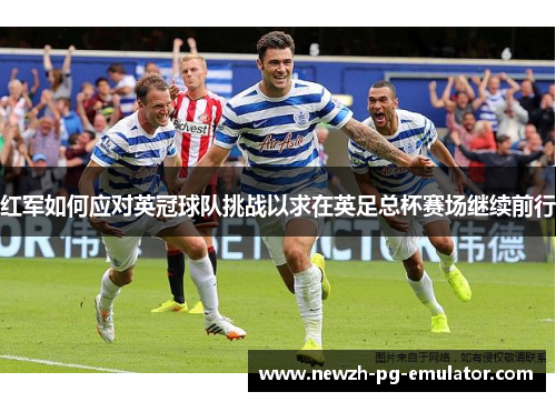 红军如何应对英冠球队挑战以求在英足总杯赛场继续前行