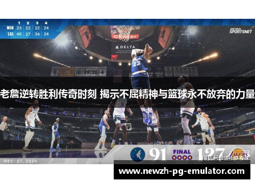 老詹逆转胜利传奇时刻 揭示不屈精神与篮球永不放弃的力量