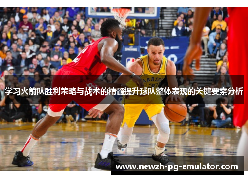 学习火箭队胜利策略与战术的精髓提升球队整体表现的关键要素分析
