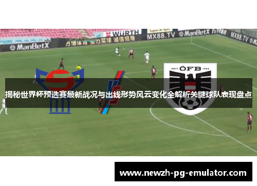 揭秘世界杯预选赛最新战况与出线形势风云变化全解析关键球队表现盘点 揭秘世界杯预选赛最新战况与出线形势风云变化全解析关键球队表现盘点