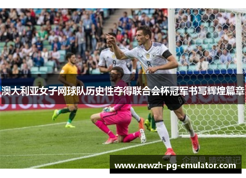 澳大利亚女子网球队历史性夺得联合会杯冠军书写辉煌篇章