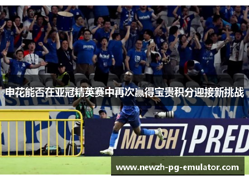 申花能否在亚冠精英赛中再次赢得宝贵积分迎接新挑战