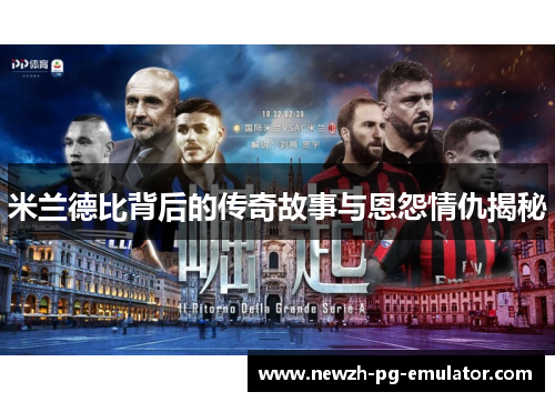 米兰德比背后的传奇故事与恩怨情仇揭秘