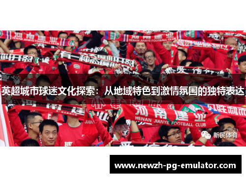 英超城市球迷文化探索：从地域特色到激情氛围的独特表达