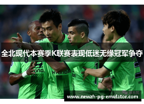 全北现代本赛季K联赛表现低迷无缘冠军争夺