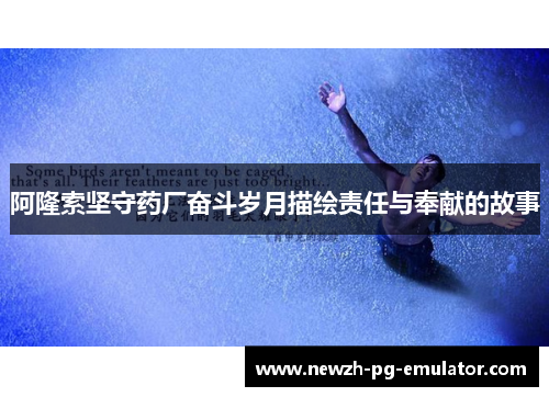 阿隆索坚守药厂奋斗岁月描绘责任与奉献的故事 阿隆索坚守药厂奋斗岁月描绘责任与奉献的故事