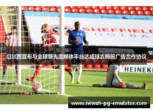 切尔西宣布与全球领先流媒体平台达成球衣胸前广告合作协议