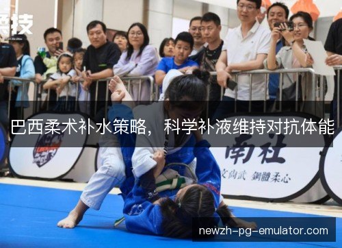 巴西柔术补水策略,科学补液维持对抗体能 巴西柔术补水策略,科学补液维持对抗体能