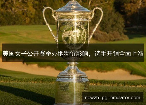 美国女子公开赛举办地物价影响,选手开销全面上涨 美国女子公开赛举办地物价影响,选手开销全面上涨
